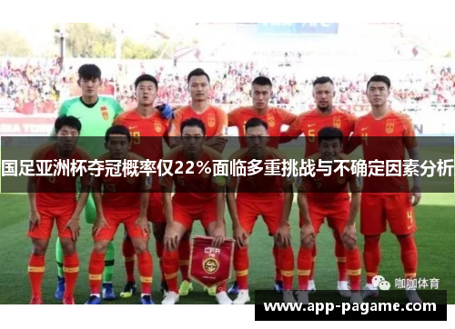 国足亚洲杯夺冠概率仅22%面临多重挑战与不确定因素分析