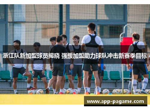 浙江队新加盟球员揭晓 强援加盟助力球队冲击新赛季目标