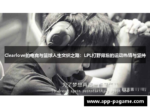 Clearlove的电竞与篮球人生交织之路：LPL打野背后的运动热情与坚持