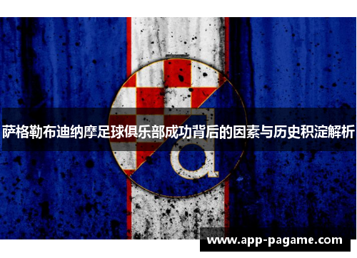 萨格勒布迪纳摩足球俱乐部成功背后的因素与历史积淀解析