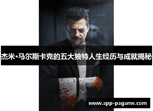 杰米·马尔斯卡克的五大独特人生经历与成就揭秘 杰米·马尔斯卡克的五大独特人生经历与成就揭秘