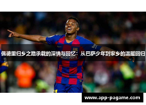 佩德里归乡之路承载的深情与回忆：从巴萨少年到家乡的温暖回归