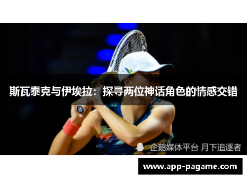 斯瓦泰克与伊埃拉：探寻两位神话角色的情感交错