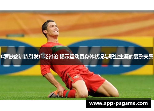 C罗缺席训练引发广泛讨论 揭示运动员身体状况与职业生涯的复杂关系 C罗缺席训练引发广泛讨论 揭示运动员身体状况与职业生涯的复杂关系