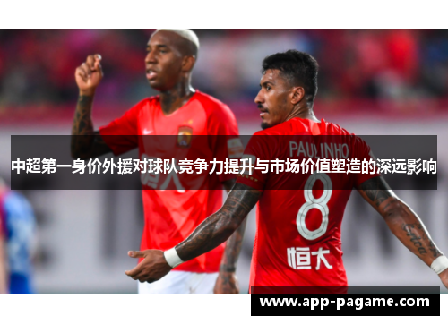 中超第一身价外援对球队竞争力提升与市场价值塑造的深远影响