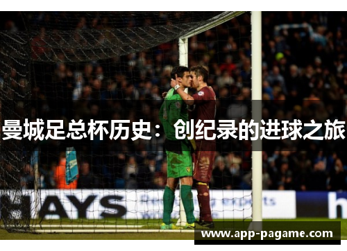 曼城足总杯历史:创纪录的进球之旅 曼城足总杯历史:创纪录的进球之旅