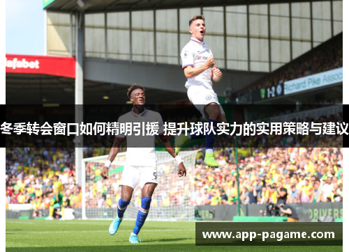 冬季转会窗口如何精明引援 提升球队实力的实用策略与建议