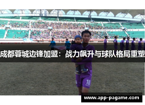 成都蓉城边锋加盟：战力飙升与球队格局重塑