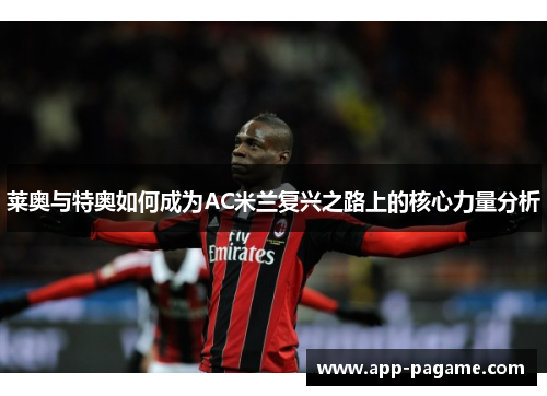 莱奥与特奥如何成为AC米兰复兴之路上的核心力量分析 莱奥与特奥如何成为AC米兰复兴之路上的核心力量分析