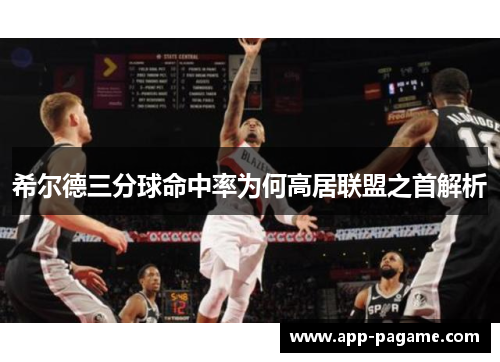 希尔德三分球命中率为何高居联盟之首解析