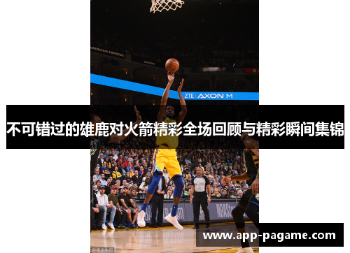 不可错过的雄鹿对火箭精彩全场回顾与精彩瞬间集锦