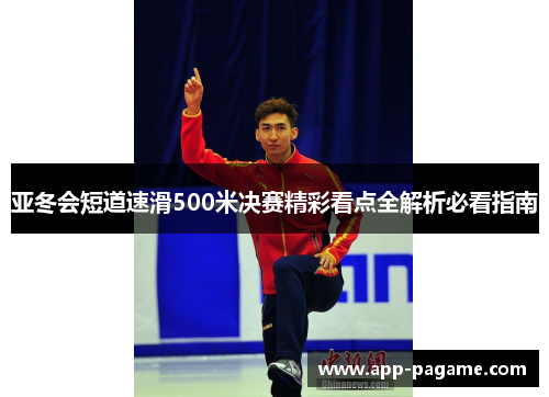 亚冬会短道速滑500米决赛精彩看点全解析必看指南