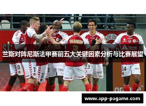 兰斯对阵尼斯法甲赛前五大关键因素分析与比赛展望
