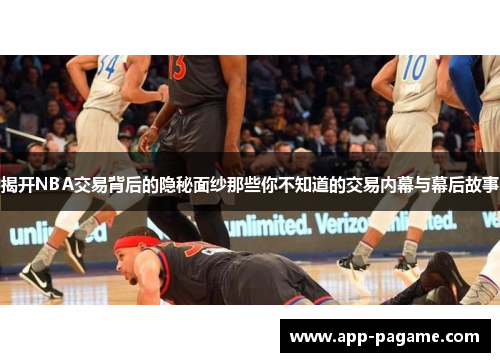 揭开NBA交易背后的隐秘面纱那些你不知道的交易内幕与幕后故事