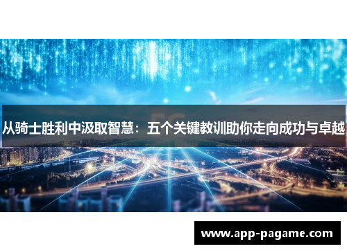 从骑士胜利中汲取智慧：五个关键教训助你走向成功与卓越