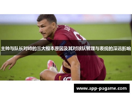 主帅与队长对峙的三大根本原因及其对球队管理与表现的深远影响