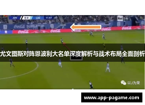 尤文图斯对阵恩波利大名单深度解析与战术布局全面剖析 尤文图斯对阵恩波利大名单深度解析与战术布局全面剖析