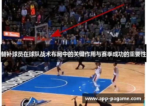 替补球员在球队战术布局中的关键作用与赛季成功的重要性 替补球员在球队战术布局中的关键作用与赛季成功的重要性