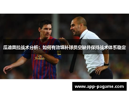 瓜迪奥拉战术分析:如何有效填补球员空缺并保持战术体系稳定 瓜迪奥拉战术分析:如何有效填补球员空缺并保持战术体系稳定