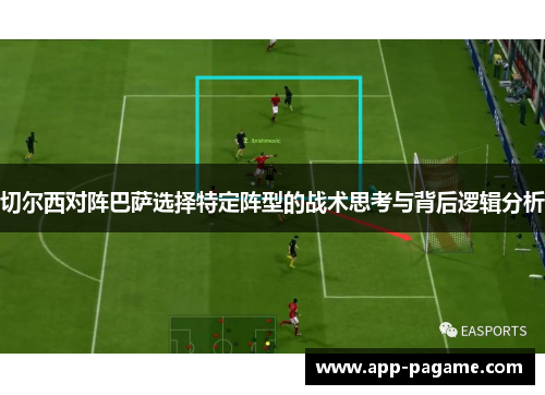 切尔西对阵巴萨选择特定阵型的战术思考与背后逻辑分析