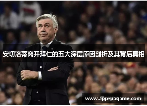 安切洛蒂离开拜仁的五大深层原因剖析及其背后真相 安切洛蒂离开拜仁的五大深层原因剖析及其背后真相
