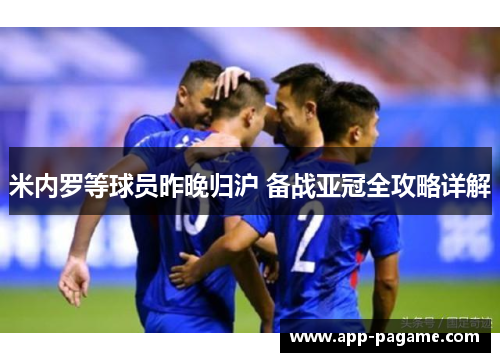 米内罗等球员昨晚归沪 备战亚冠全攻略详解