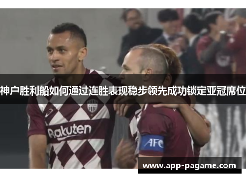 神户胜利船如何通过连胜表现稳步领先成功锁定亚冠席位 神户胜利船如何通过连胜表现稳步领先成功锁定亚冠席位