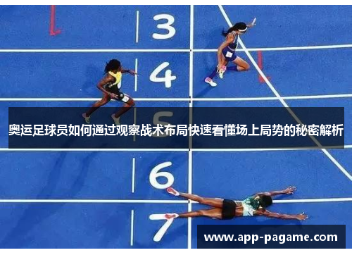 奥运足球员如何通过观察战术布局快速看懂场上局势的秘密解析 奥运足球员如何通过观察战术布局快速看懂场上局势的秘密解析