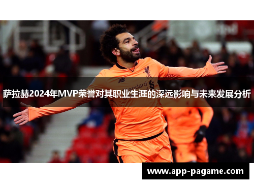 萨拉赫2024年MVP荣誉对其职业生涯的深远影响与未来发展分析