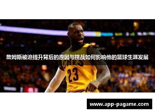 詹姆斯被迫提升背后的原因与挑战如何影响他的篮球生涯发展