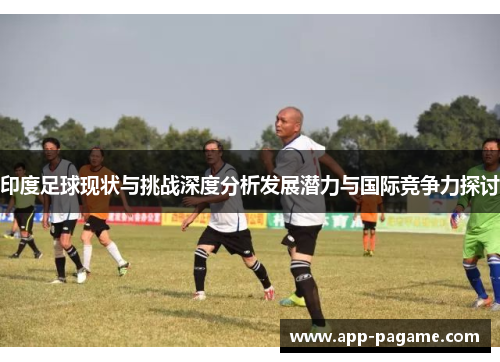 印度足球现状与挑战深度分析发展潜力与国际竞争力探讨