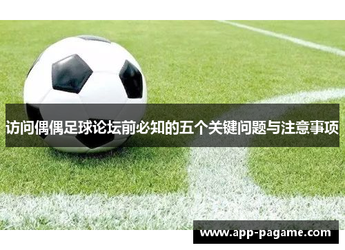 访问偶偶足球论坛前必知的五个关键问题与注意事项 访问偶偶足球论坛前必知的五个关键问题与注意事项