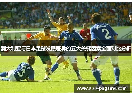 澳大利亚与日本足球发展差异的五大关键因素全面对比分析 澳大利亚与日本足球发展差异的五大关键因素全面对比分析