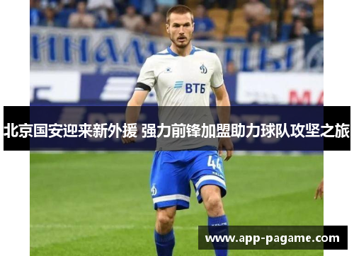 北京国安迎来新外援 强力前锋加盟助力球队攻坚之旅