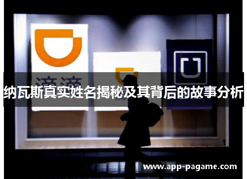 纳瓦斯真实姓名揭秘及其背后的故事分析