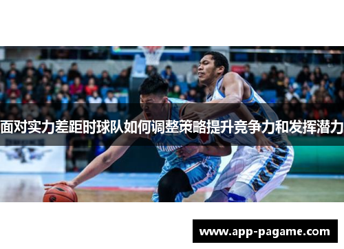 面对实力差距时球队如何调整策略提升竞争力和发挥潜力 面对实力差距时球队如何调整策略提升竞争力和发挥潜力