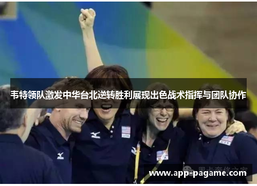 韦特领队激发中华台北逆转胜利展现出色战术指挥与团队协作 韦特领队激发中华台北逆转胜利展现出色战术指挥与团队协作