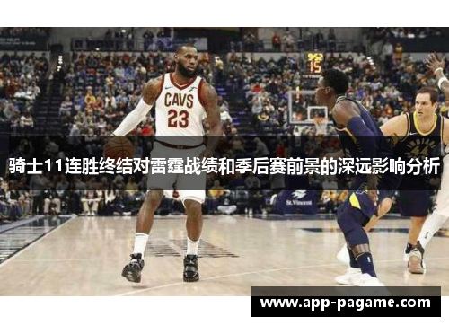 骑士11连胜终结对雷霆战绩和季后赛前景的深远影响分析 骑士11连胜终结对雷霆战绩和季后赛前景的深远影响分析