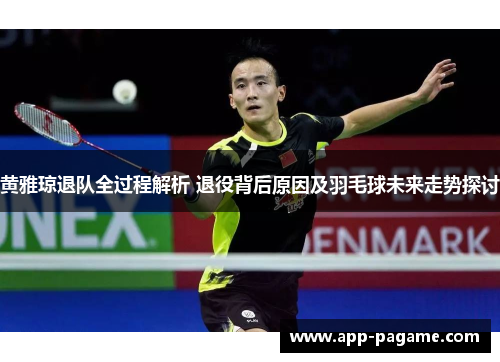 黄雅琼退队全过程解析 退役背后原因及羽毛球未来走势探讨 黄雅琼退队全过程解析 退役背后原因及羽毛球未来走势探讨