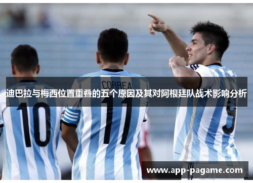 迪巴拉与梅西位置重叠的五个原因及其对阿根廷队战术影响分析