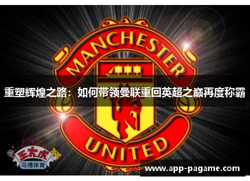 重塑辉煌之路:如何带领曼联重回英超之巅再度称霸 重塑辉煌之路:如何带领曼联重回英超之巅再度称霸
