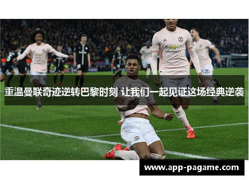 重温曼联奇迹逆转巴黎时刻 让我们一起见证这场经典逆袭 重温曼联奇迹逆转巴黎时刻 让我们一起见证这场经典逆袭