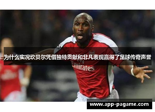 为什么实况坎贝尔凭借独特贡献和非凡表现赢得了足球传奇声誉