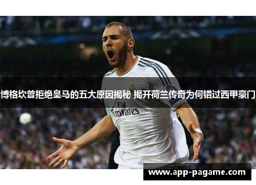 博格坎普拒绝皇马的五大原因揭秘 揭开荷兰传奇为何错过西甲豪门