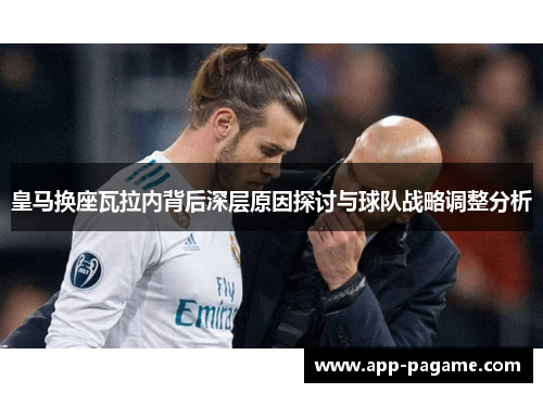 皇马换座瓦拉内背后深层原因探讨与球队战略调整分析 皇马换座瓦拉内背后深层原因探讨与球队战略调整分析