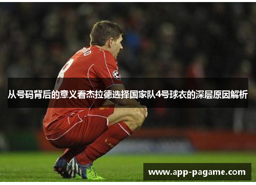 从号码背后的意义看杰拉德选择国家队4号球衣的深层原因解析