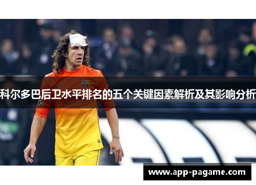 科尔多巴后卫水平排名的五个关键因素解析及其影响分析 科尔多巴后卫水平排名的五个关键因素解析及其影响分析