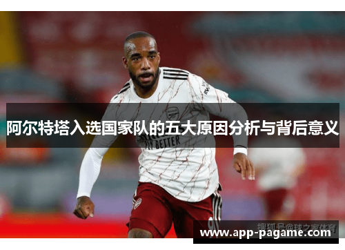 阿尔特塔入选国家队的五大原因分析与背后意义