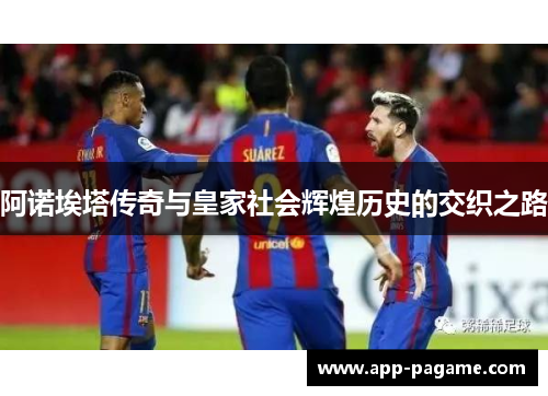 阿诺埃塔传奇与皇家社会辉煌历史的交织之路 阿诺埃塔传奇与皇家社会辉煌历史的交织之路