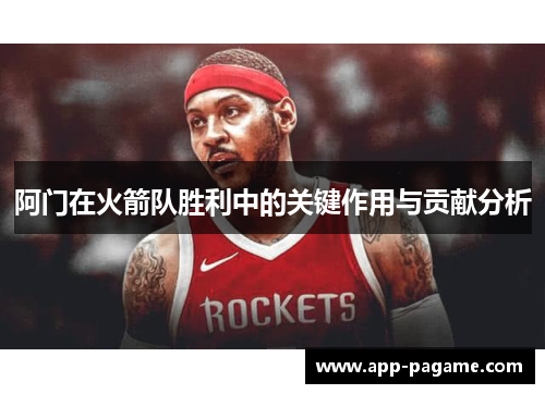 阿门在火箭队胜利中的关键作用与贡献分析 阿门在火箭队胜利中的关键作用与贡献分析